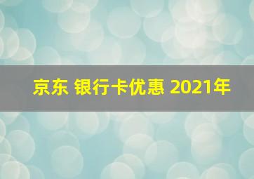 京东 银行卡优惠 2021年